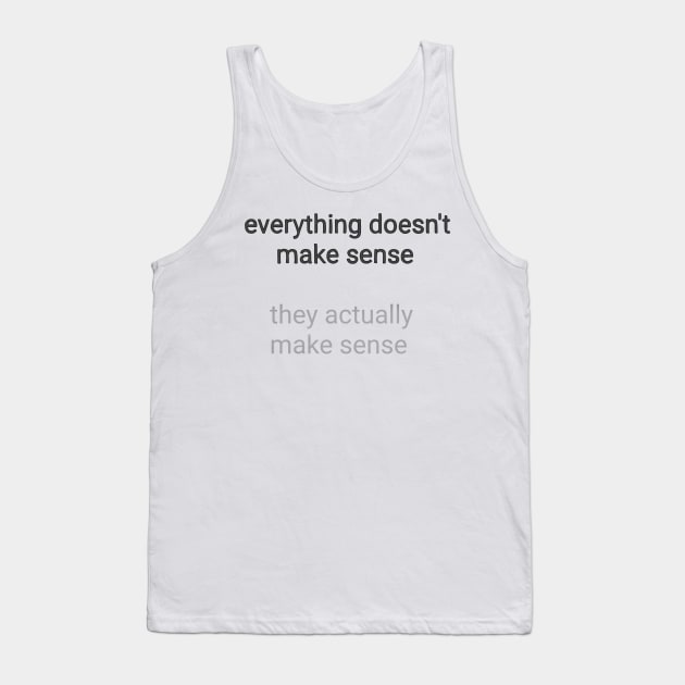 Everything Doesn't Make Sense T-shirt Quote Wisdom Design Grey Version Tank Top by JunkArtPal